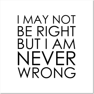 I May Not Be Right But I Am Never Wrong Posters and Art